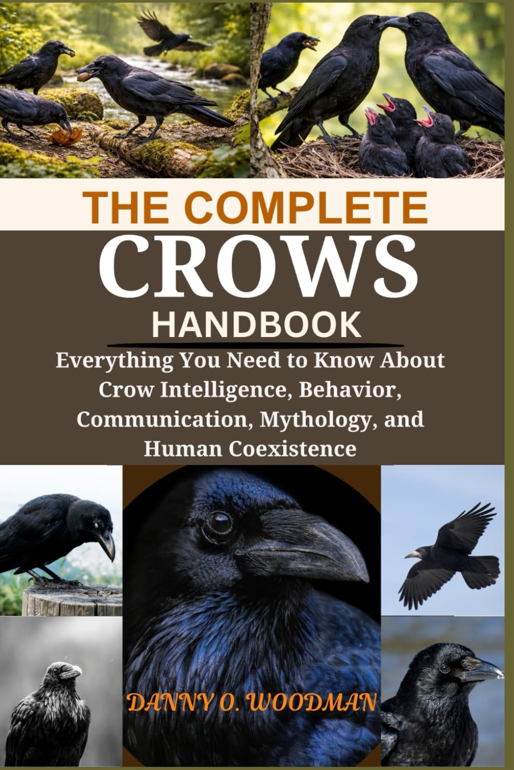 THE COMPLETE CROW HANDBOOK: Everything You Need to Know About Crow Intelligence, Behavior, Communication, Mythology, and Human Coexistence