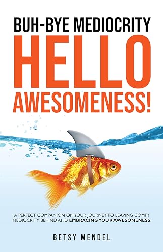 Buh-Bye Mediocrity, Hello Awesomeness!: A Perfect Companion On Your Journey To Leaving Comfy Mediocrity Behind And Embracing Your Awesomeness!