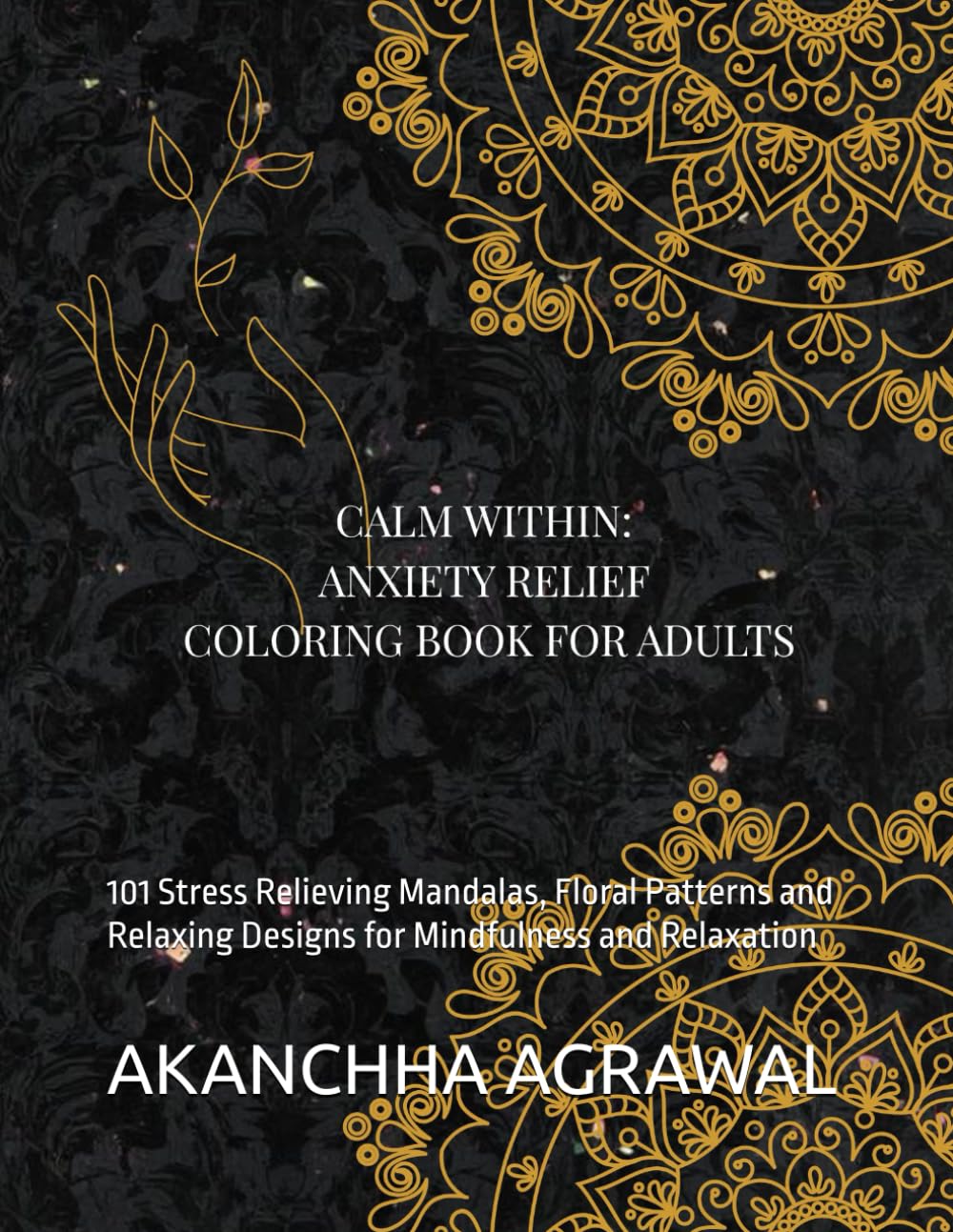 Calm Within: Anxiety Relief Coloring Book for Adults: 101 Stress Relieving Mandalas, Floral Patterns and Relaxing Designs for Mindfulness and Relaxation