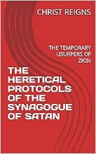 THE HERETICAL PROTOCOLS OF THE SYNAGOGUE OF SATAN: (THE PROTOCOLS OF THE LEARNED ELDERS OF ZION 1903)