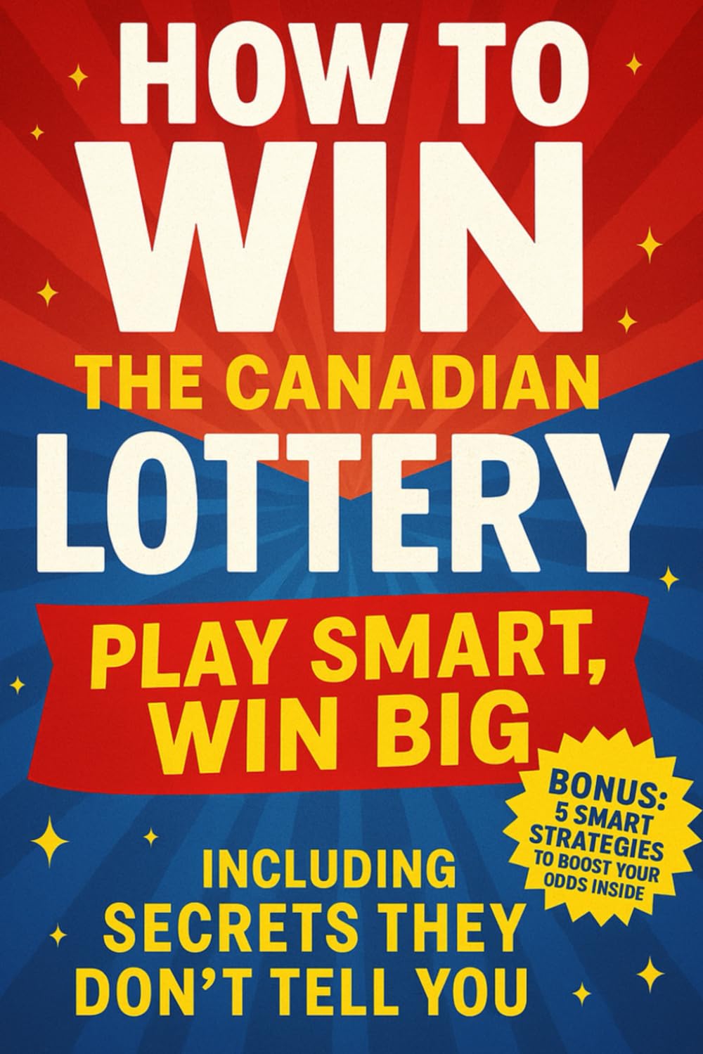 How to Win the Canadian Lottery: Play Smart, Win Big Including Secrets They Don’t Tell You