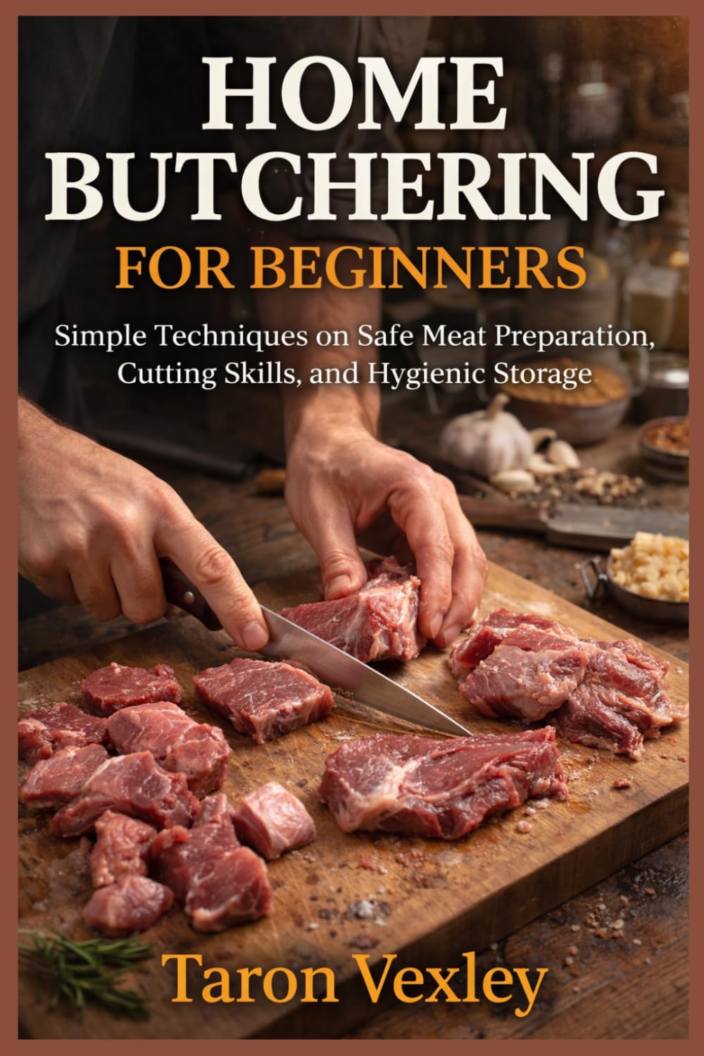 HOME BUTCHERING FOR BEGINNERS: Simple Techniques on Safe Meat Preparation, Cutting Skills, and Hygienic Storage