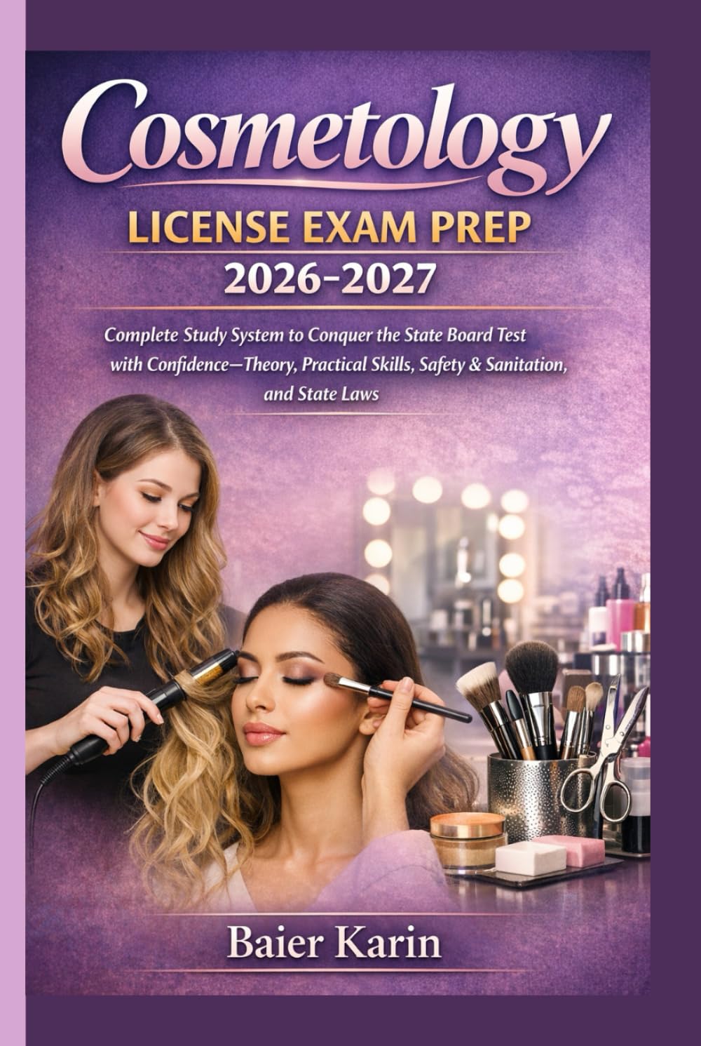 Cosmetology License Exam Prep 2026-2027: Complete Study System To Conquer The State Board Test With Confidence -Theory Practical Skills, Safety & Sanitation And State Laws