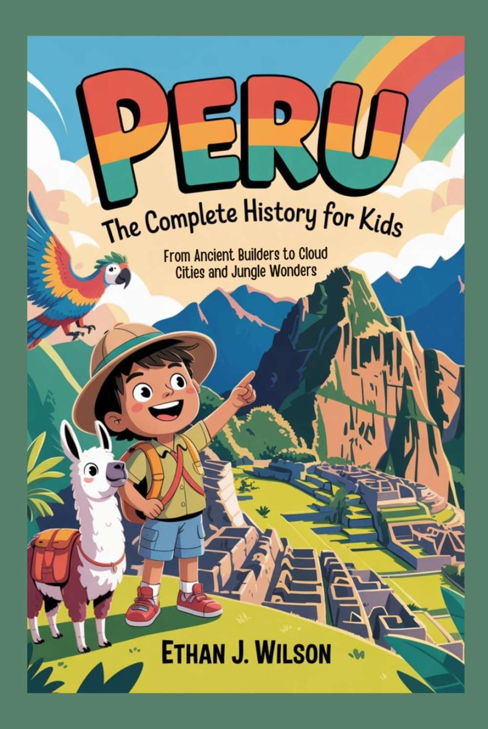 Peru: The Complete History for Kids: From Ancient Builders to Cloud Cities and Jungle Wonders (Collections of Historical country books in south America)
