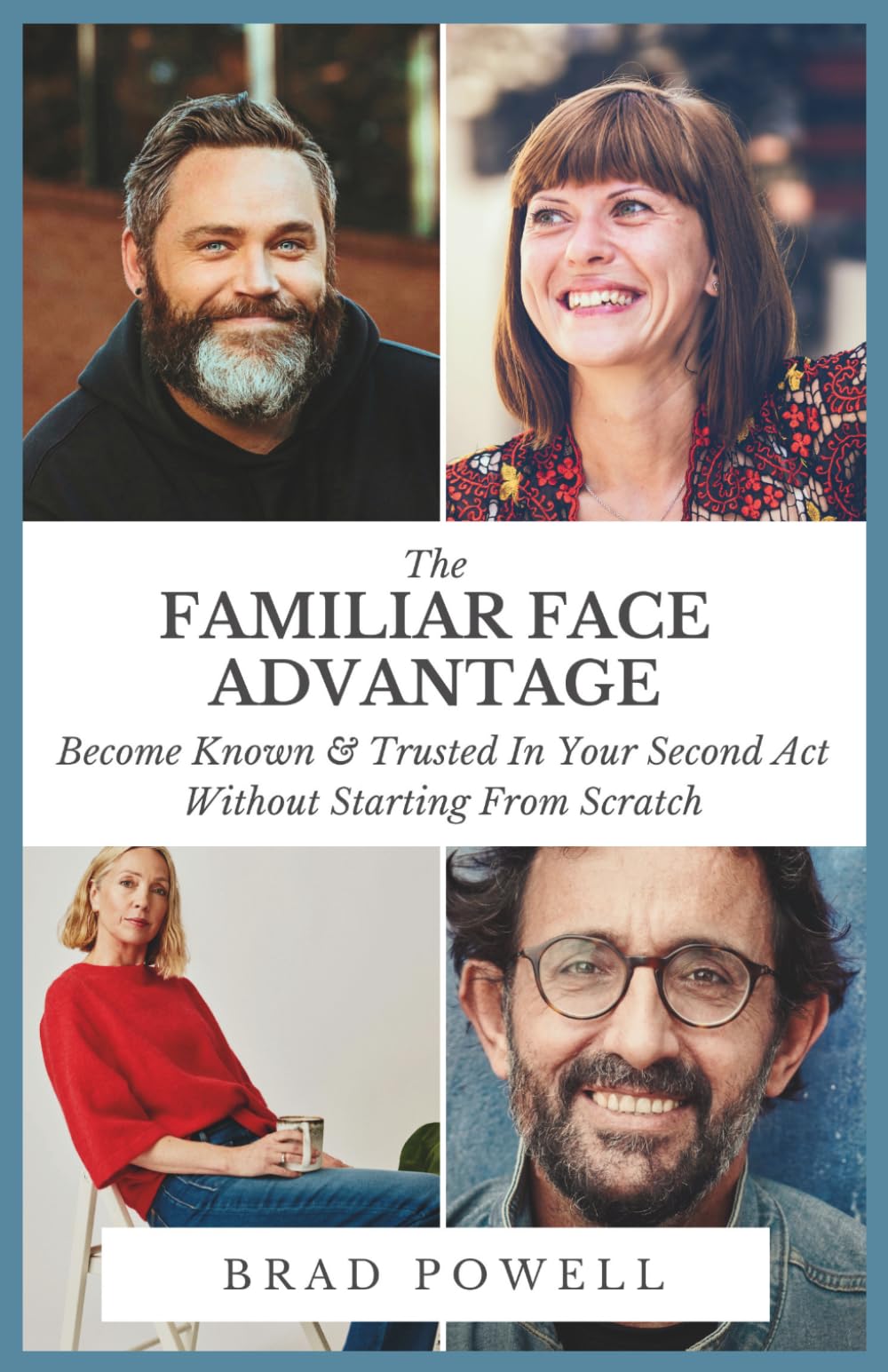 The Familiar Face Advantage: Become Known & Trusted In YourSecond Act Without Starting From Scratch