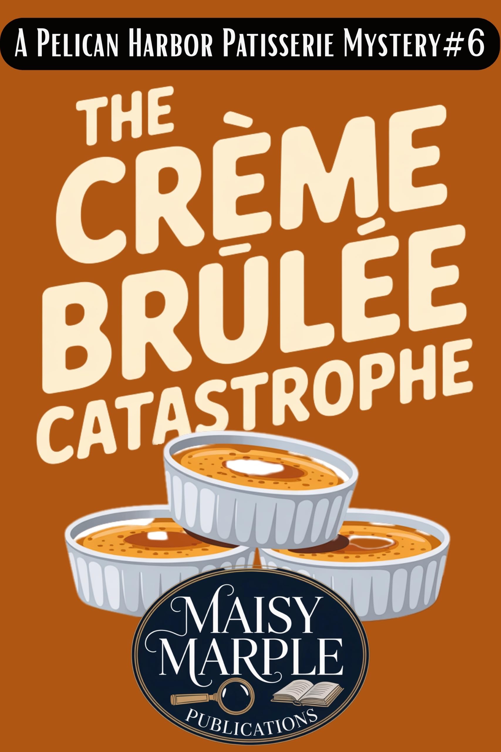 The Crème Brûlée Catastrophe: A Small Town Culinary Cozy Mystery with Cat (Pelican Harbor Patisserie Mysteries Book 6)