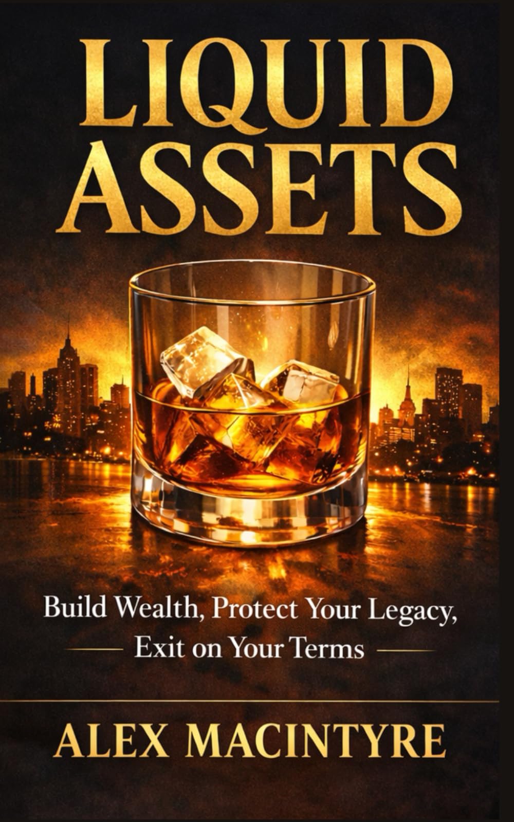 Liquid Assets: Build Wealth, Protect Your Legacy, Exit on Your Terms