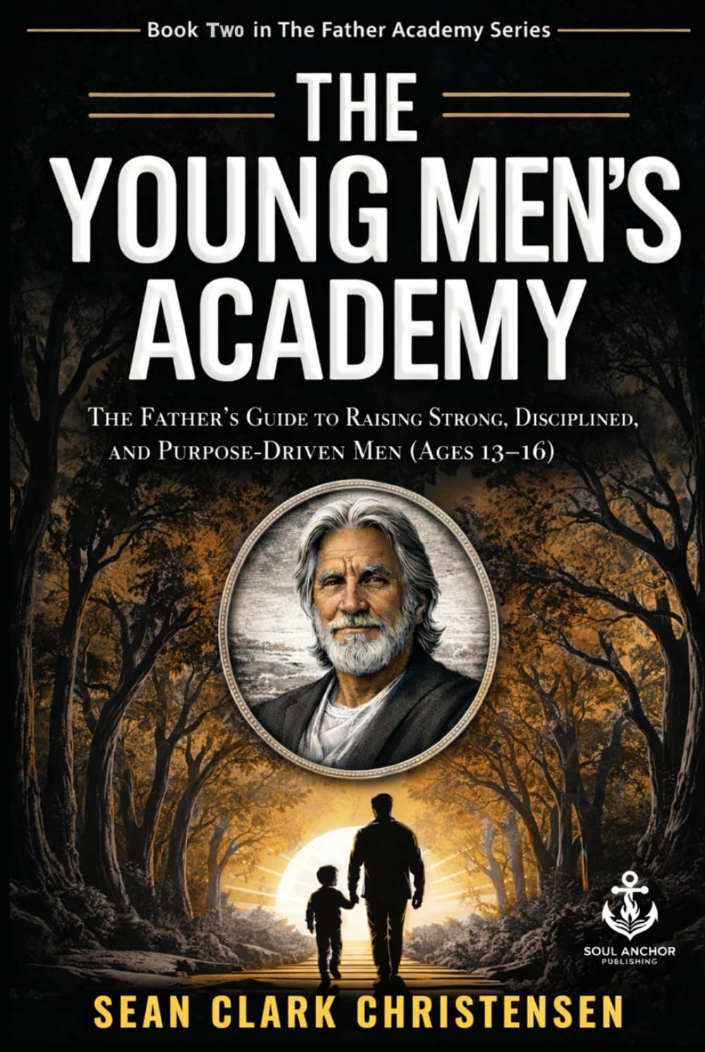 The Young Man Academy: A Father’s Guide to Raising Strong, Disciplined, and Purpose-Driven Young Men (Ages 13–16)