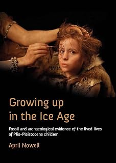 Growing Up in the Ice Age: Fossil and Archaeological Evidence of the Lived Lives of Plio-Pleistocene Children
