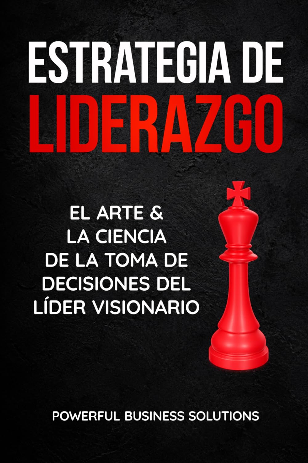 Estrategia de liderazgo: El arte y la ciencia de la toma de decisiones del líder visionario