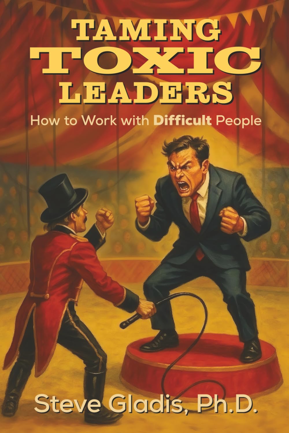 Taming Toxic Leaders: How to Work with Difficult People
