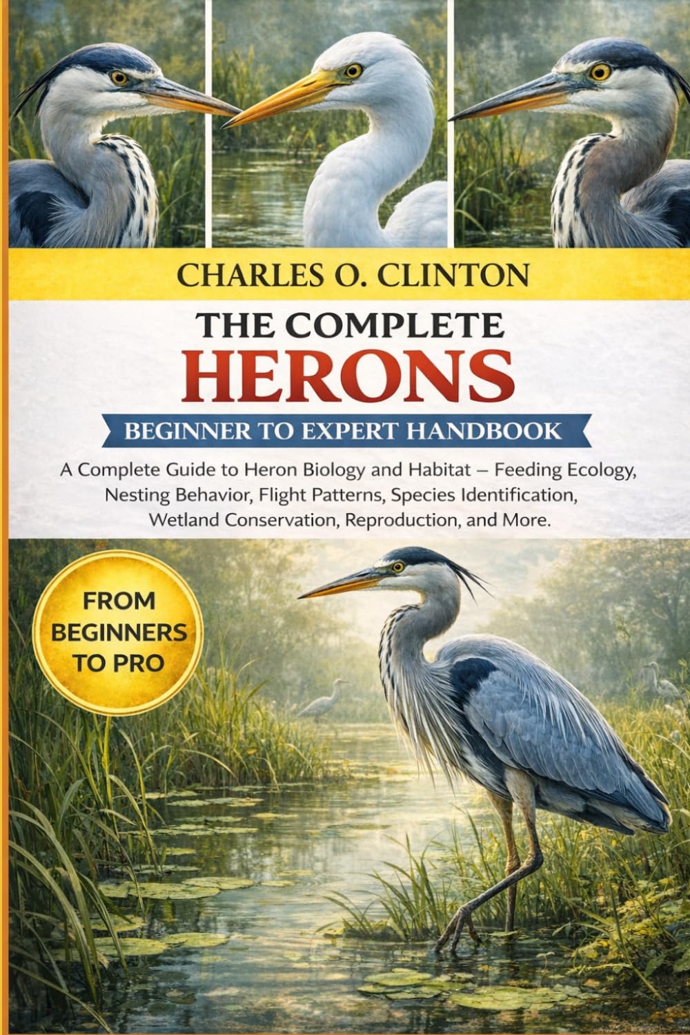 HERONS BEGINNER TO EXPERT HANDBOOK: A Complete Guide to Heron Biology and Habitat – Feeding Ecology, Nesting Behavior, Flight Patterns, Species ... Wetland Conservation, Reproduction, and More.