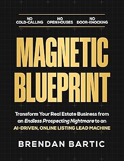 MAGNETIC BLUEPRINT: Transform Your Real Estate Business from an Endless Prospecting Nightmare to an AI-Driven, Online Listing Lead Machine