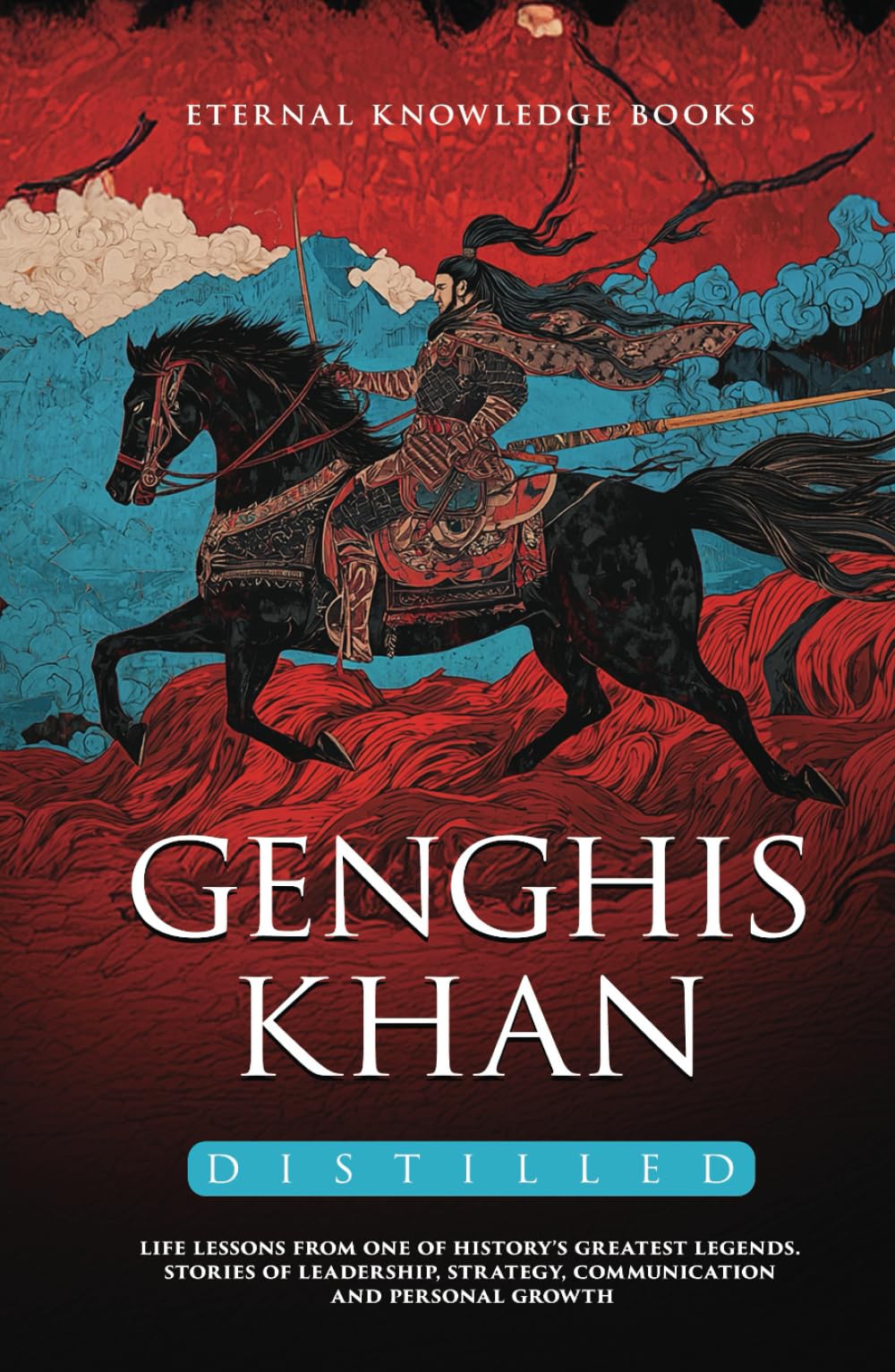 Genghis Khan Distilled: Life Lessons from one of History’s Greatest Legends. Stories of Leadership, Strategy, Communication and Personal Growth