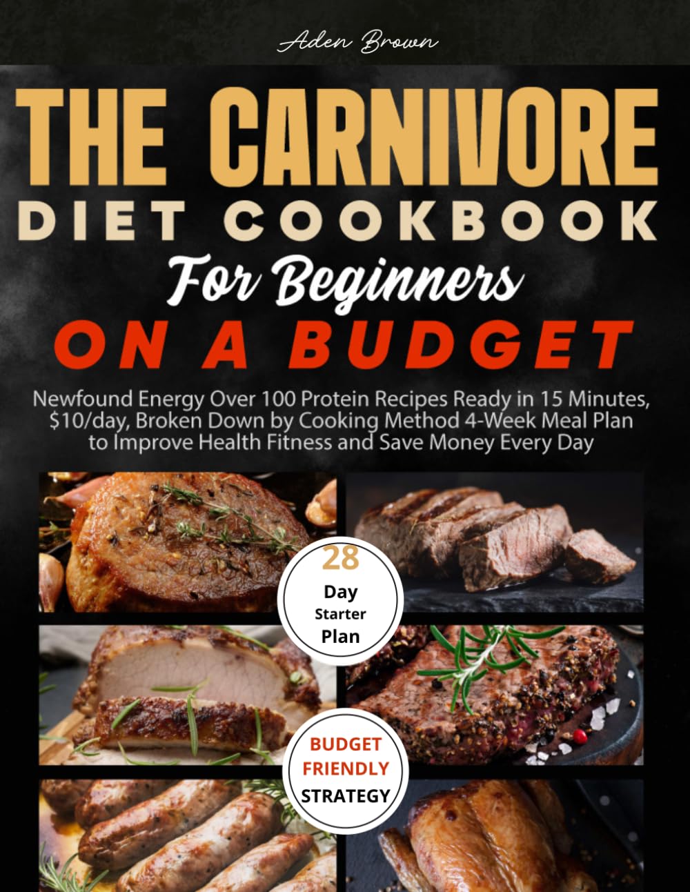 The Carnivore Diet Cookbook for Beginners on a Budget: Newfound Energy Over 90 Protein Recipes Ready in 15 Minutes, $10/day, Broken Down by Technique of cooking 4-Week Meal Plan to Improve Health Fit