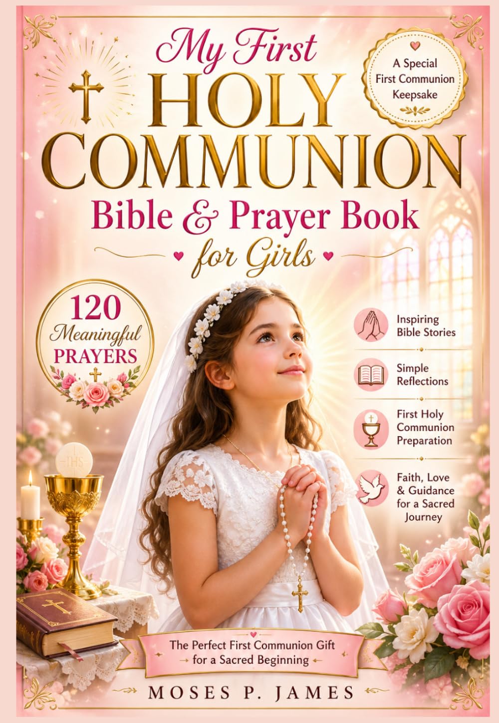 My First Holy Communion Bible & Prayer Book for Girls: 120 Meaningful Prayers, Inspiring Bible Stories, and Simple Reflections to Strengthen His Faith ... First Communion Gift for a Sacred Beginning