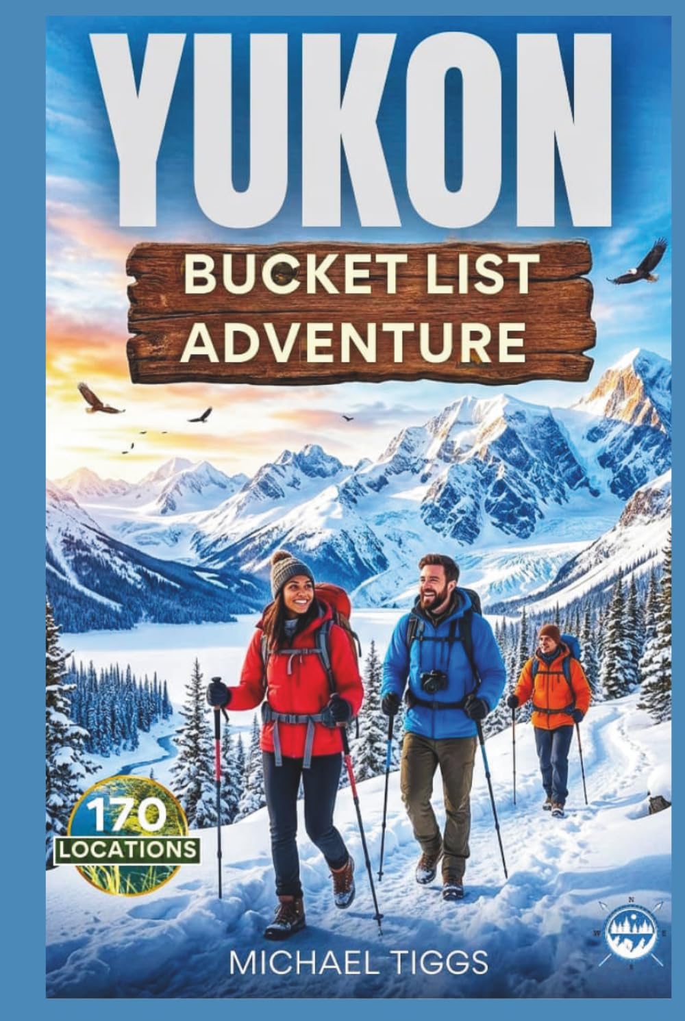 Yukon Bucket List Adventure Guide: Explore Epic Destinations, Historic Towns, Cultural Landmarks, and Scenic Drives Across the Region (Universal Luxury Travel Guides)