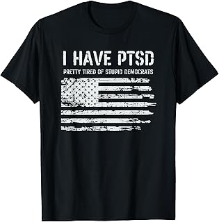 I Have PTSD Pretty Tired Of Stupid Democrats Funny Politics T-Shirt