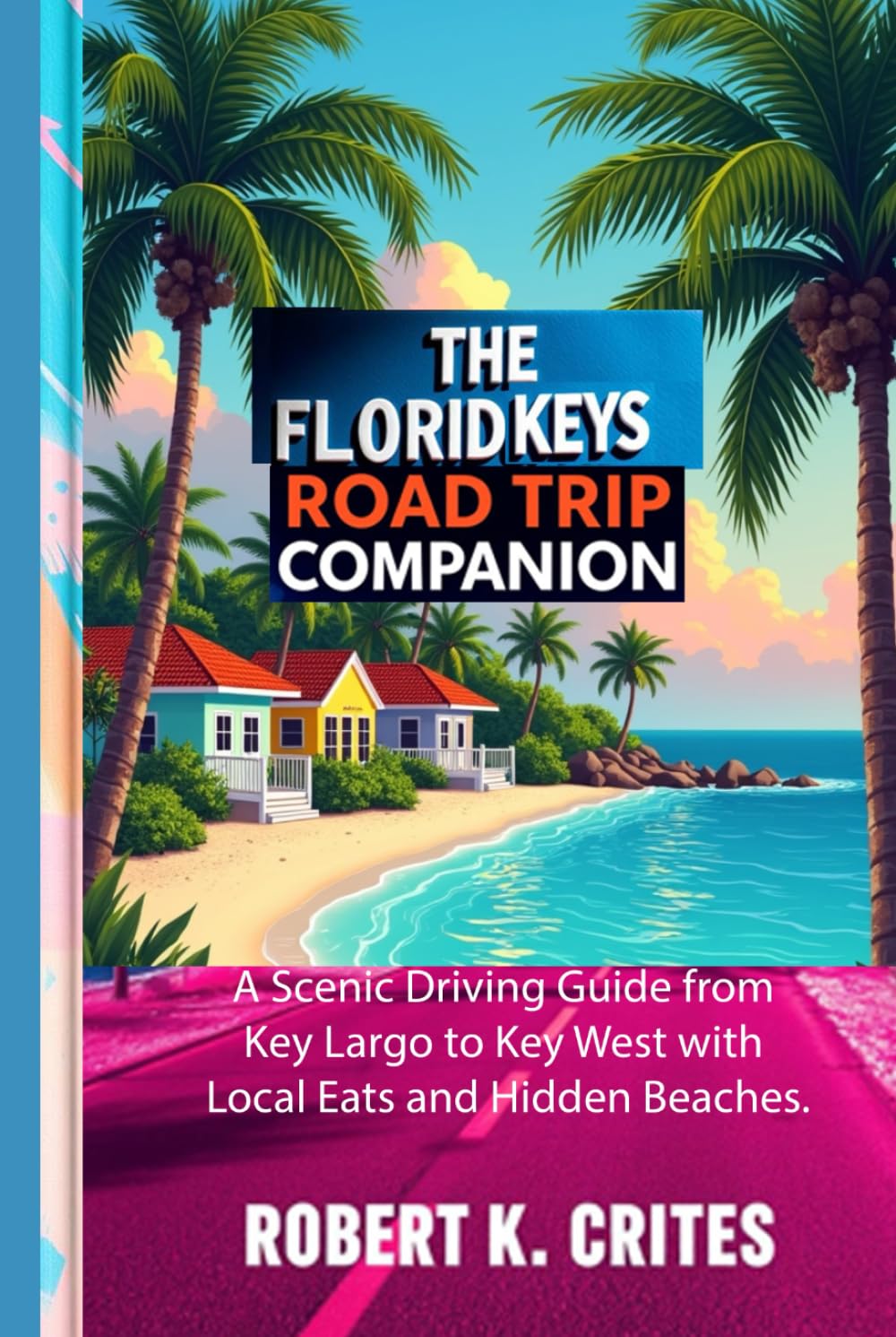 The Florida Keys Road Trip Companion: A Scenic Driving Guide from Key Largo to Key West with Local Eats and Hidden Beaches. (EasyTravel Guides)