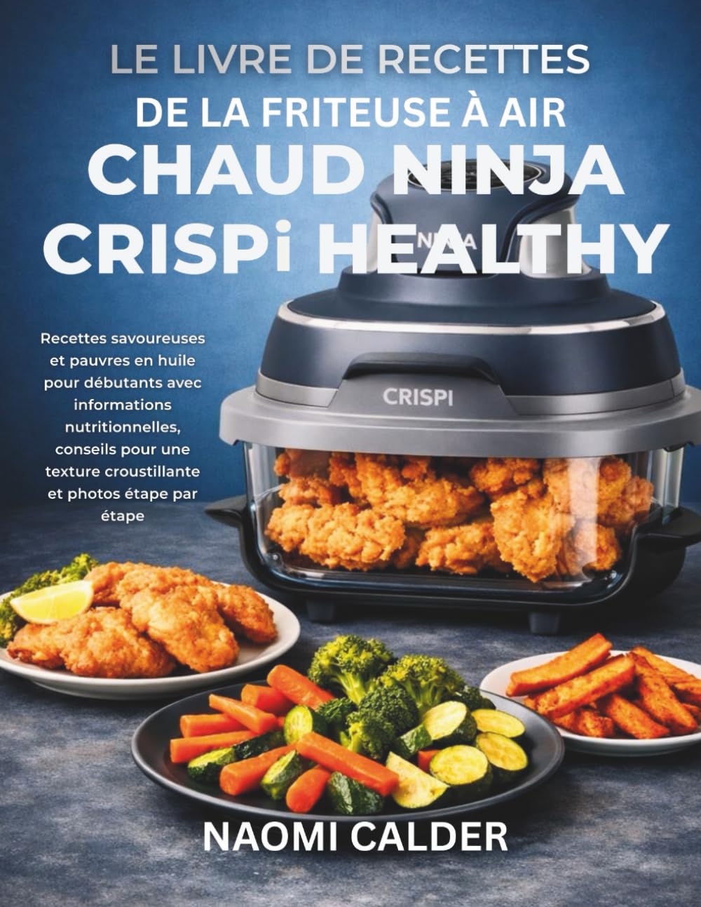 Le livre de recettes de la friteuse à air chaud Ninja Crispi Healthy: Recettes savoureuses et pauvres en huile pour débutants avec informations nutritionnelles, conseils pour une texture croustillant