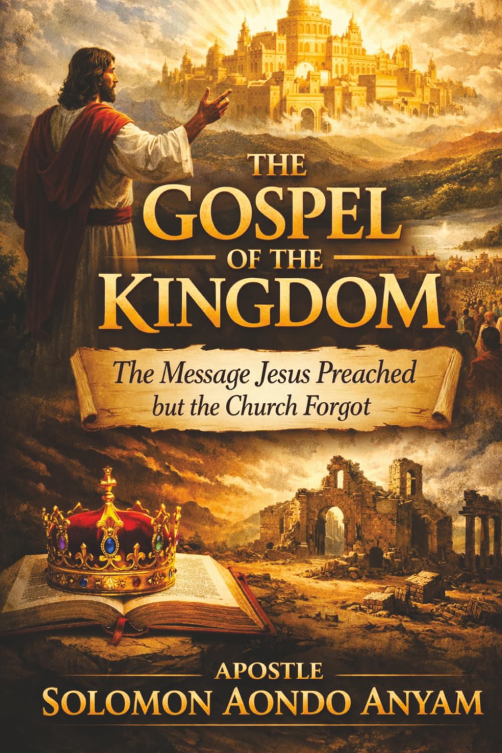 THE GOSPEL OF THE KINGDOM: THE MESSAGE JESUS PREACHED BUT THE CHURCH FORGOT