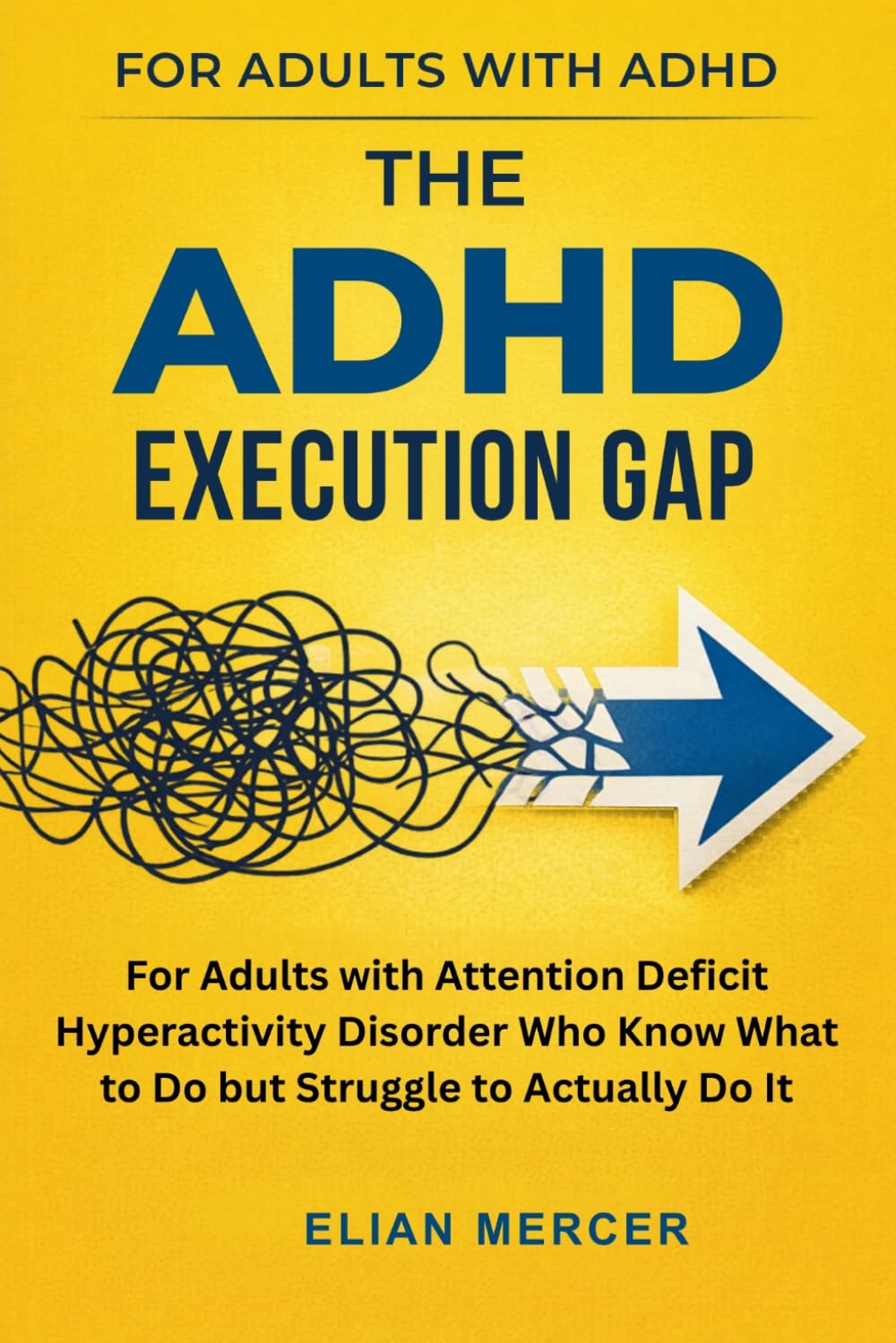 The ADHD Execution Gap: For Adults with Attention Deficit Hyperactivity Disorder Who Know What to Do but Struggle to Actually Do It