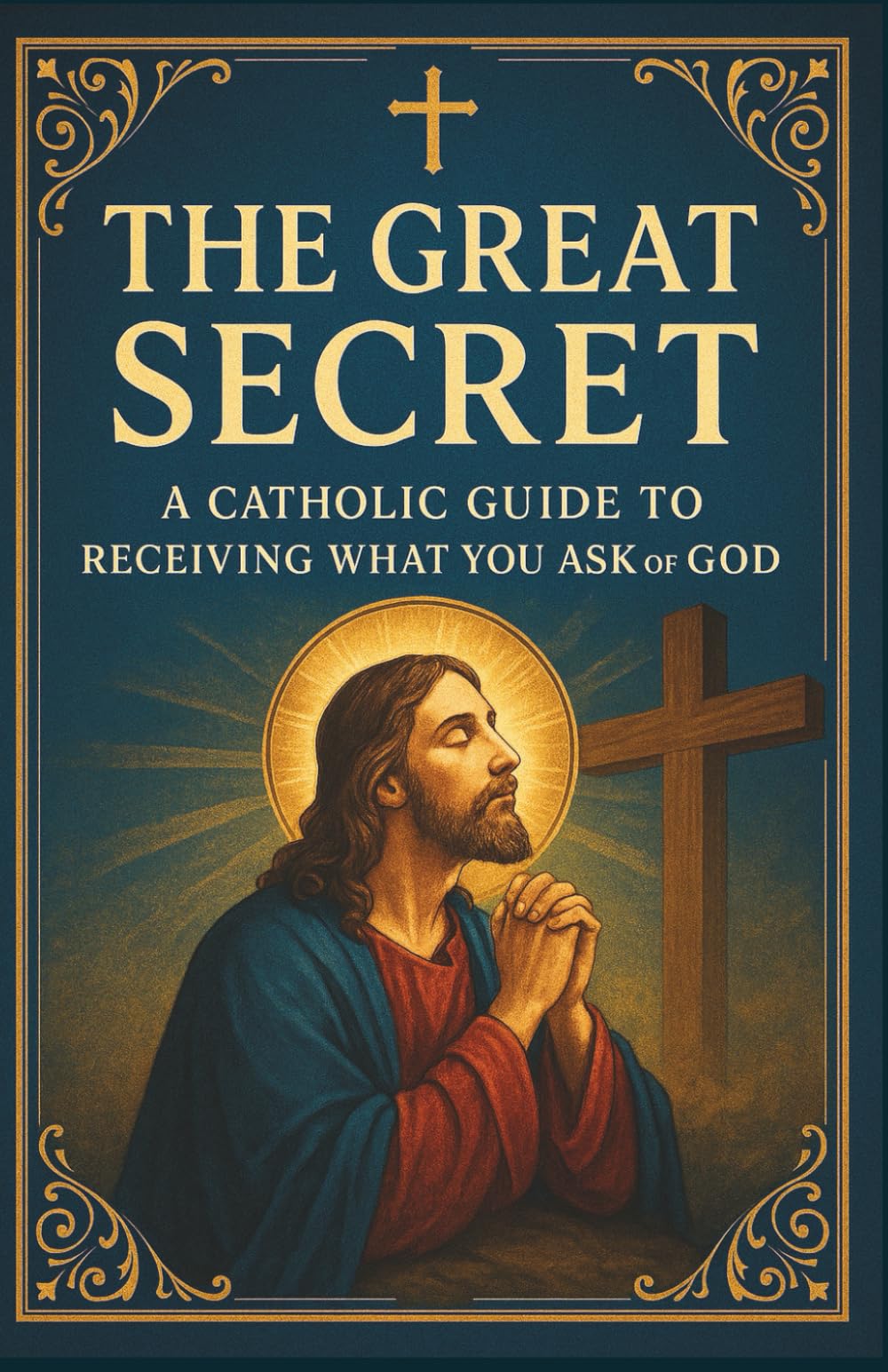 "The Great Secret". A Catholic Guide to Receiving What You Ask of God.: Spiritual Growth and Personal Development Books | Faith-Based Guidance | ... (Catholic Books for Your Spiritual Growth)