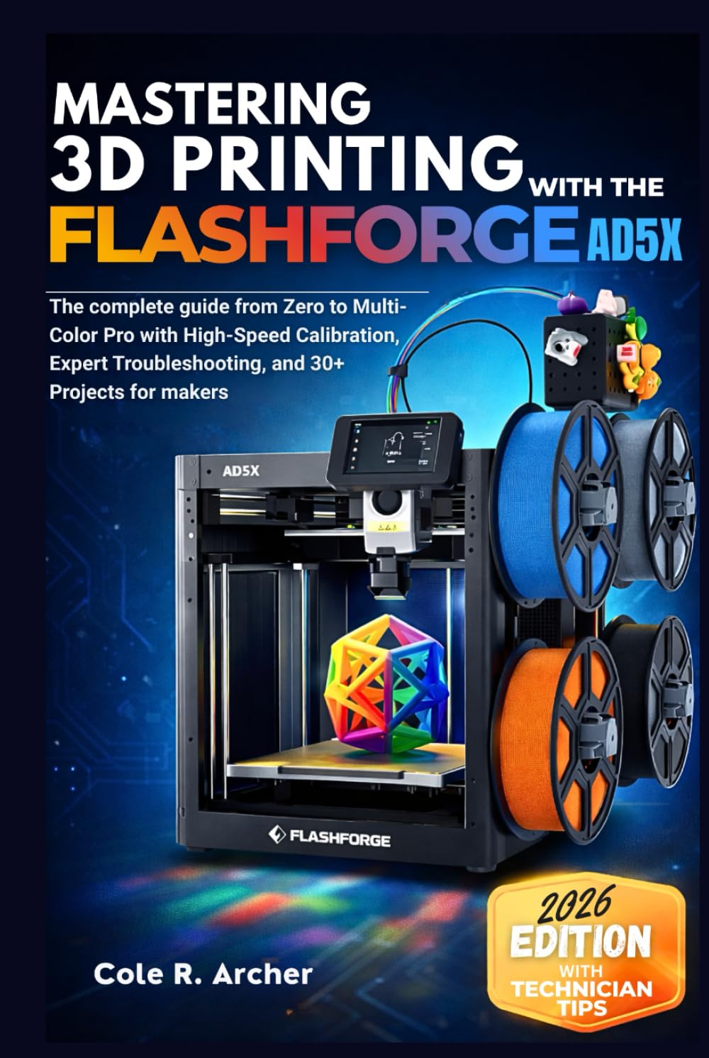 MASTERING 3D PRINTING WITH THE FLASHFORGE AD5X: The complete guide from Zero to Multi-Color Pro with High-Speed Calibration, Expert Troubleshooting, and 30+ Projects for makers      Hardcover – Large Print, February 9, 2026