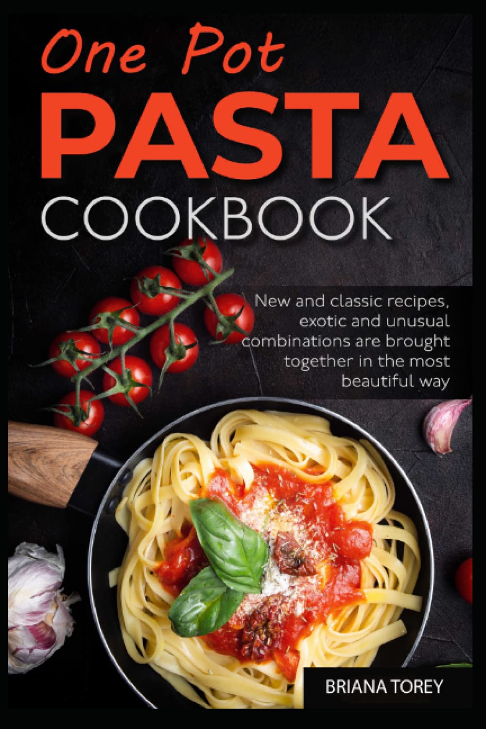 One Pot Pasta Cookbook: New and classic recipes, exotic and unusual combinations are brought together in the most beautiful way
