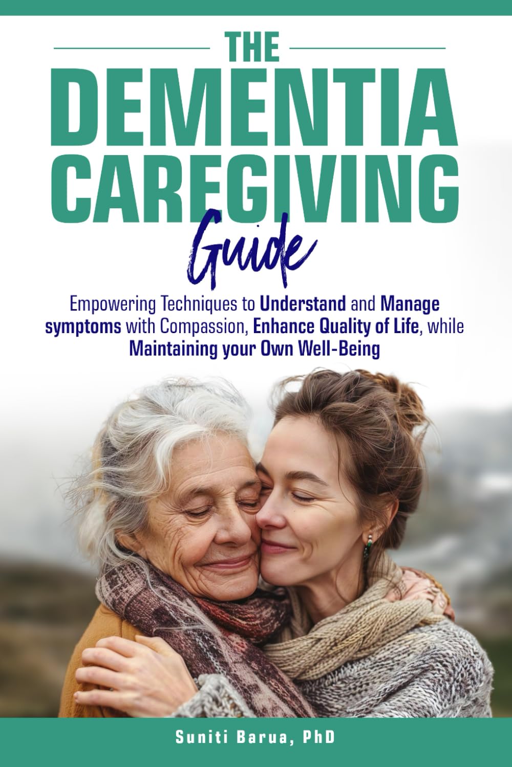 The Dementia Caregiving Guide: Empowering techniques to understand and manage symptoms with compassion, enhance quality of life, while maintaining your own well-being
