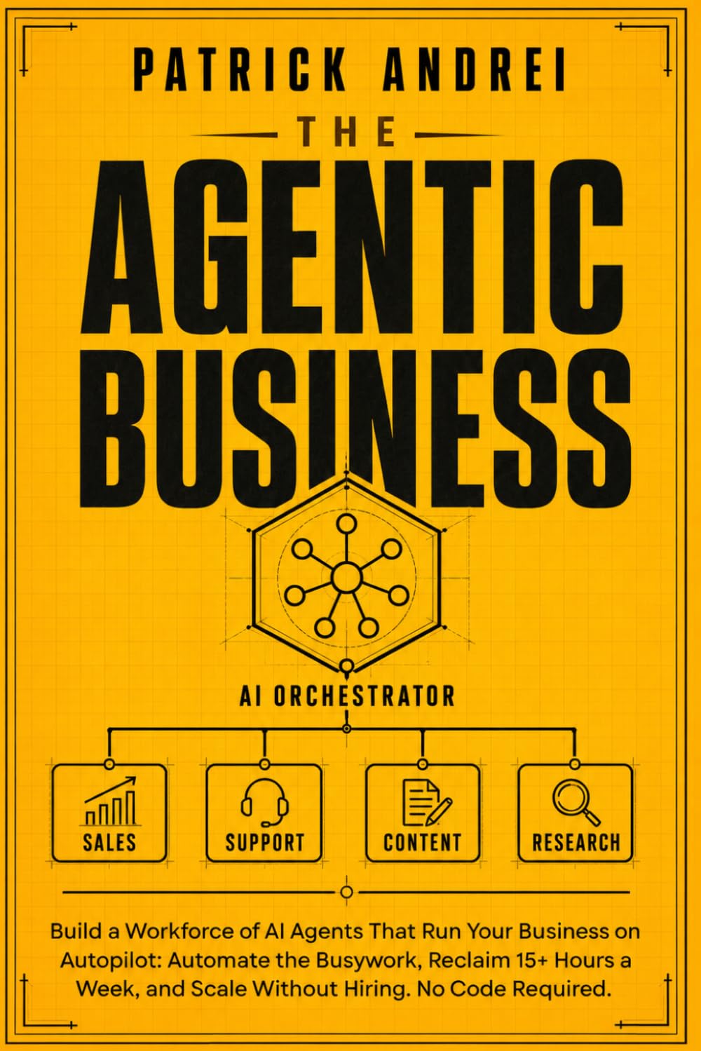 The Agentic Business: Build a Workforce of AI Agents That Run Your Business on Autopilot: Automate the Busywork, Reclaim 15+ Hours a Week, and Scale Without Hiring. No Code Required.