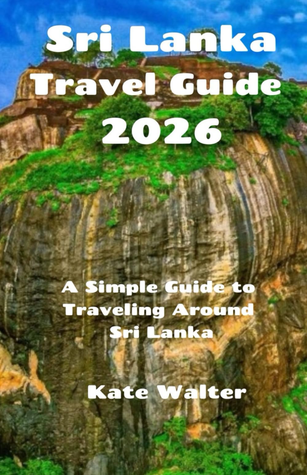 Sri Lanka Travel Guide 2026: A Simple Guide to Traveling Around Sri Lanka (Your Ultimate Travel Guides)