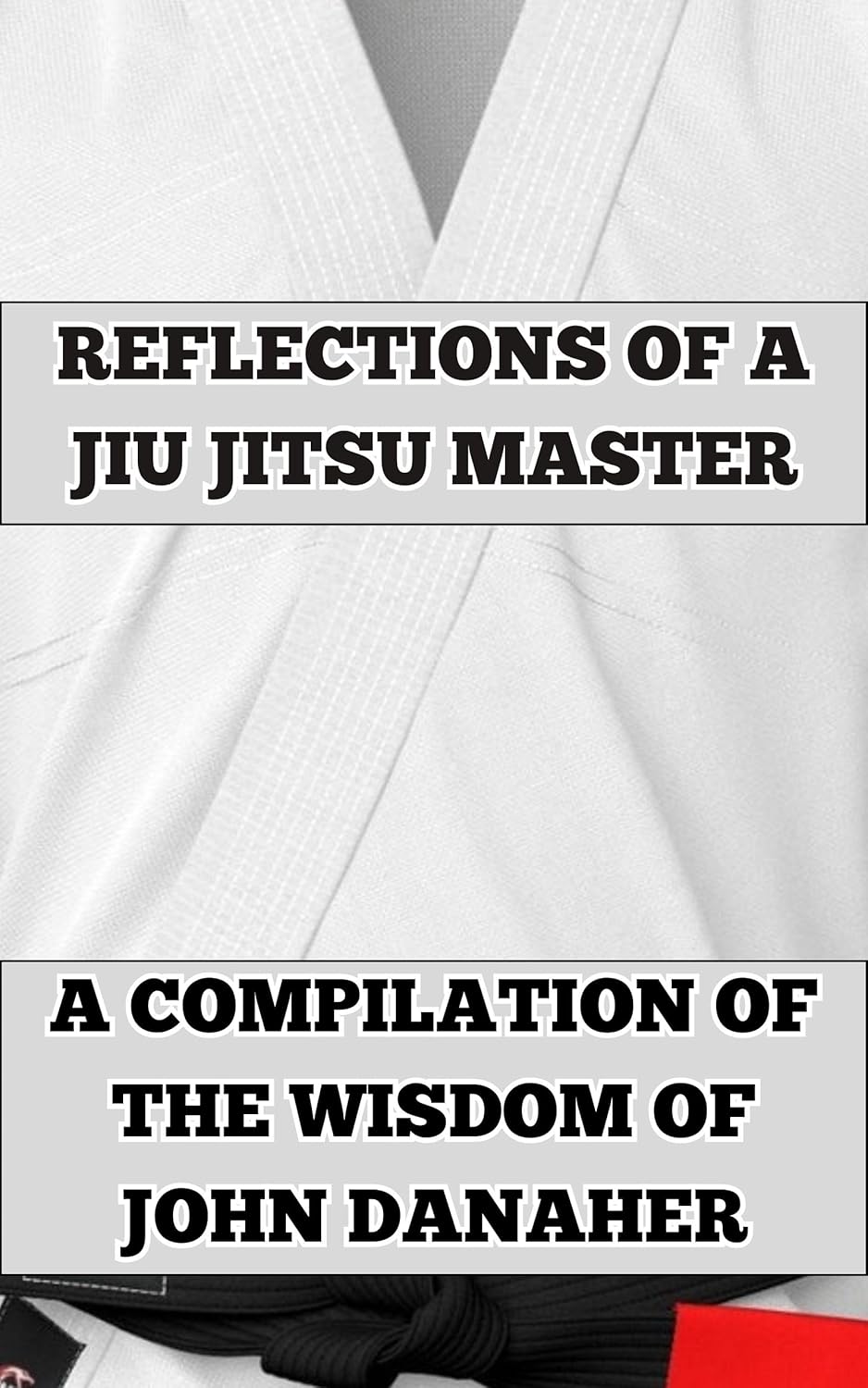 Reflections of a Jiu Jitsu Master: A Compilation of the Wisdom of John Danaher (Personal Development, Mindset, and Skills) Reflections of a Jiu Jitsu Master: A Compilation of the Wisdom of John Danaher (Personal Development, Mindset, and Skills)