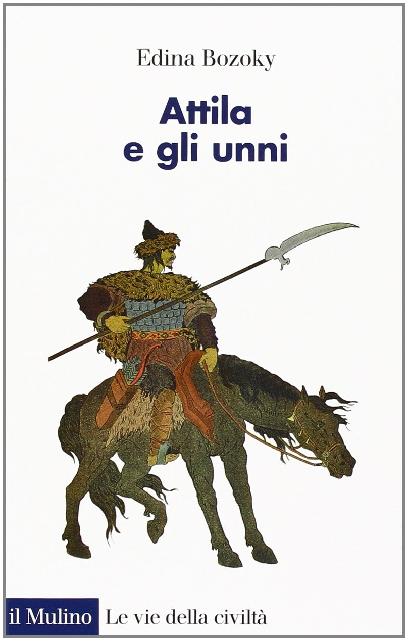 Attila e gli unni. Verità e leggende