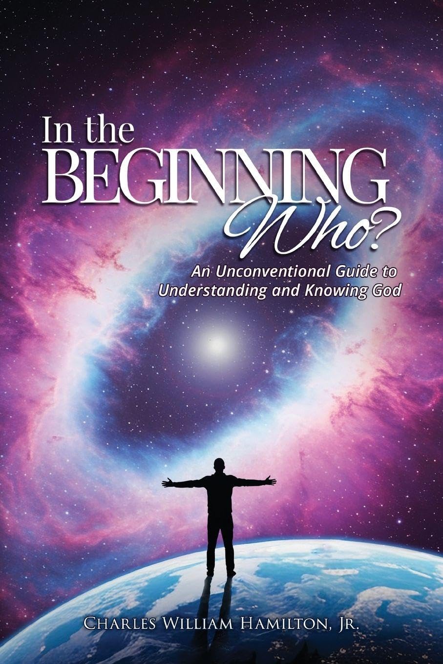 In the Beginning Who?: An Unconventional Guide to Understanding and Knowing God