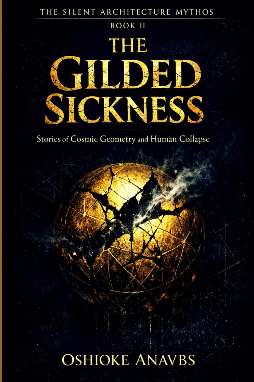 THE GILDED SICKNESS: Stories of Cosmic Geometry and Human Collapse (The Silent Architecture Mythos)