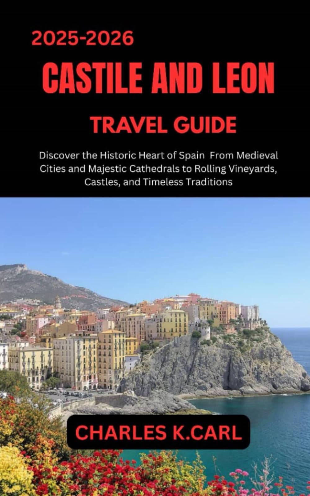 CASTILE AND LEON TRAVEL GUIDE: Discover the Historic Heart of Spain from Medieval Cities and Majestic Cathedrals to Rolling Vineyards, Castles, and Timeless Traditions