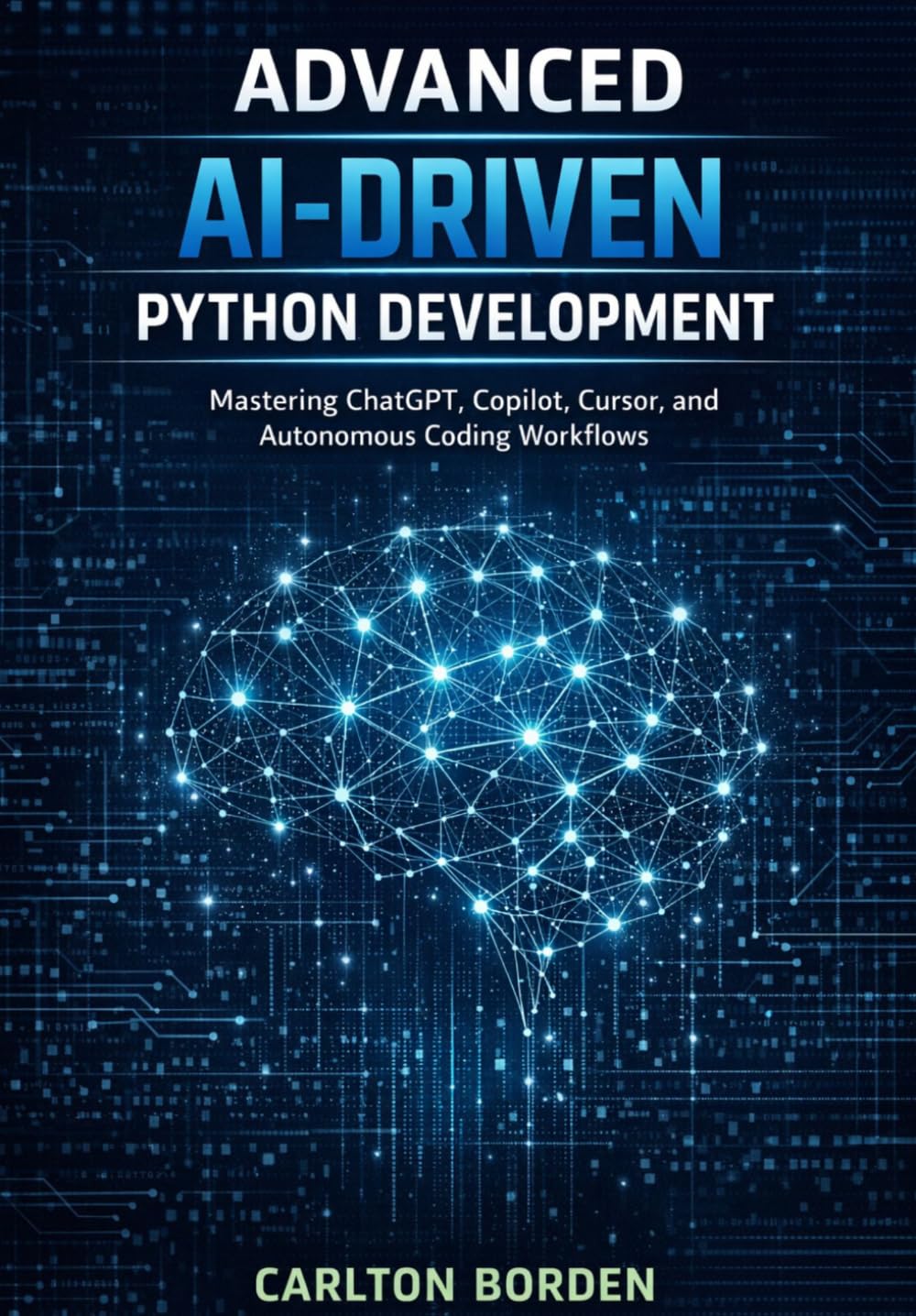 Advanced AI-Driven Python Development: Mastering ChatGPT, Copilot, Cursor, and Autonomous Coding Workflows