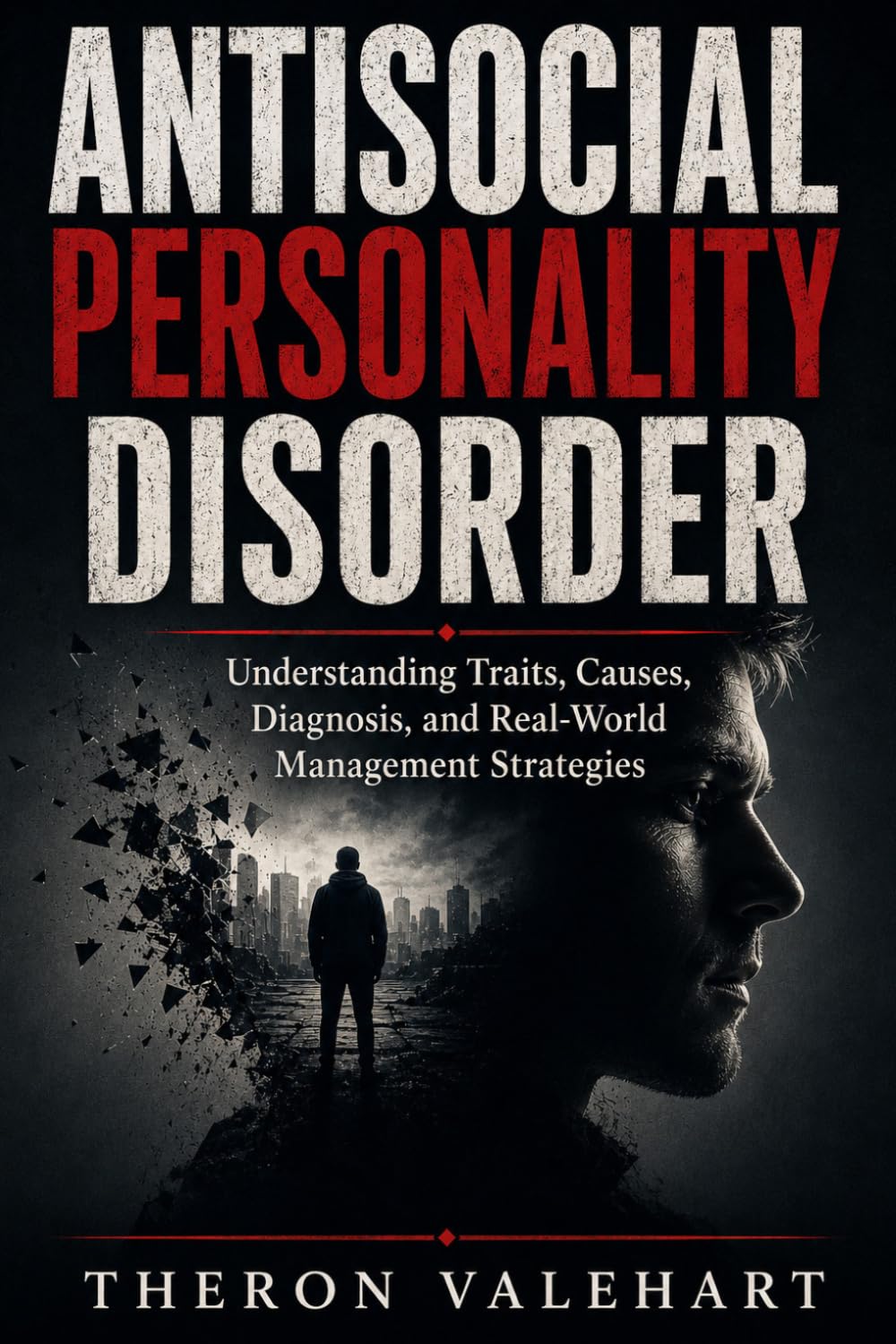 ANTISOCIAL PERSONALITY DISORDER: Understanding Traits, Causes, Diagnosis, and Real-World Management Strategies
