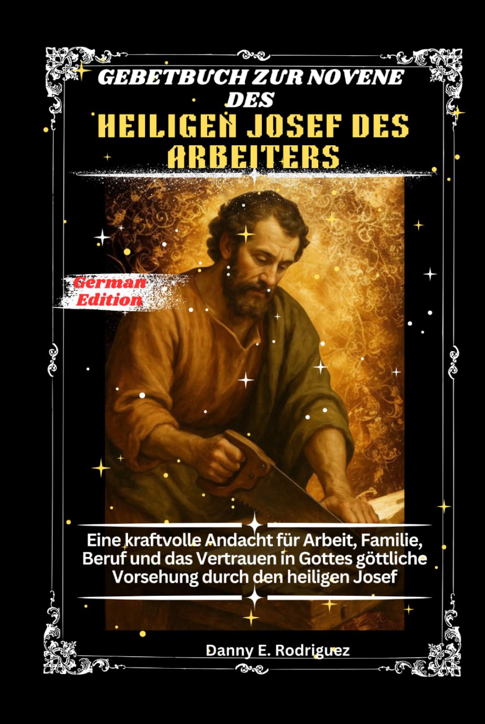 GEBETBUCH ZUR NOVENE DES HEILIGEN JOSEF DES ARBEITERS: Eine kraftvolle Andacht für Arbeit, Familie, Beruf und das Vertrauen in Gottes göttliche Vorsehung durch den heiligen Josef