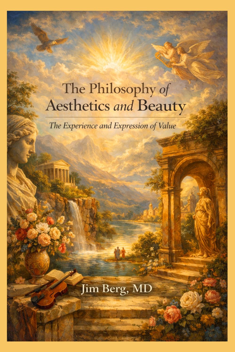 The Philosophy of Aesthetics and Beauty: The Experience and Expression of Value (The writings of Jim Berg, MD)