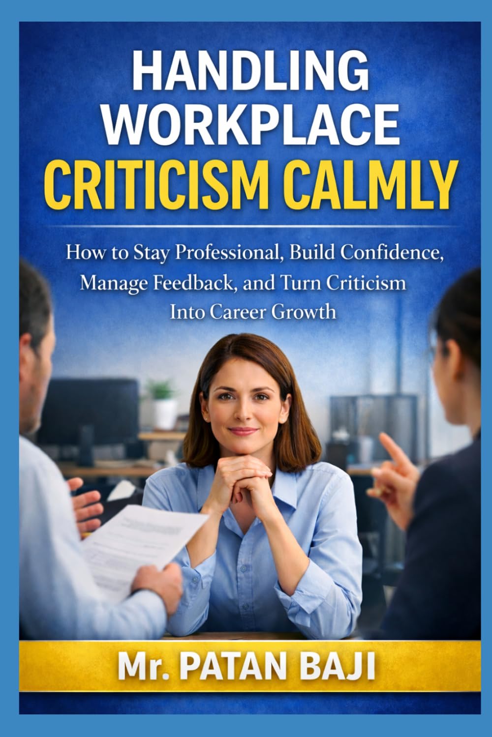 Handling Workplace Criticism Calmly: How to Stay Professional, Build Confidence, Manage Feedback, and Turn Criticism Into Career Growth