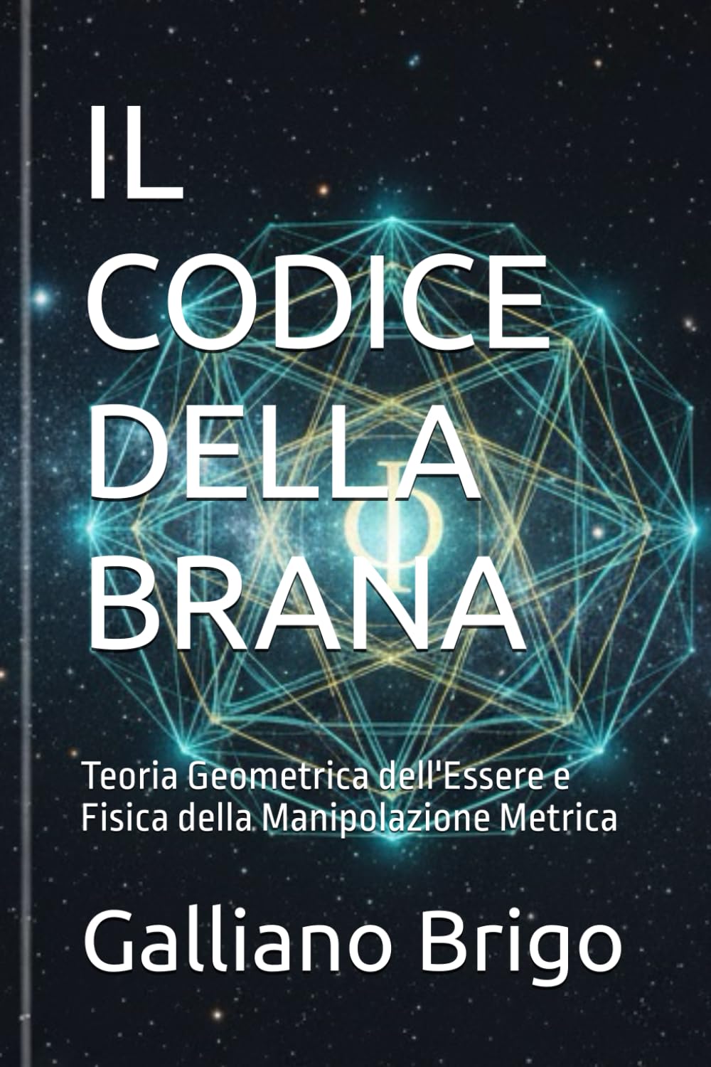 IL CODICE DELLA BRANA: Teoria Geometrica dell'Essere e Fisica della Manipolazione Metrica (saga I Custodi della Vibrazione Primordiale)