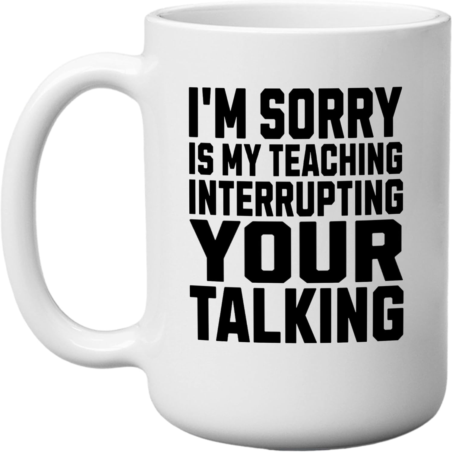 Sorry My Teaching Interrupted Your Talking Funny Coffee Mug Novelty Cup Sarcastic Gift for Teacher School 11 Oz, White Gag Gift Joke Teaching (Sorry)