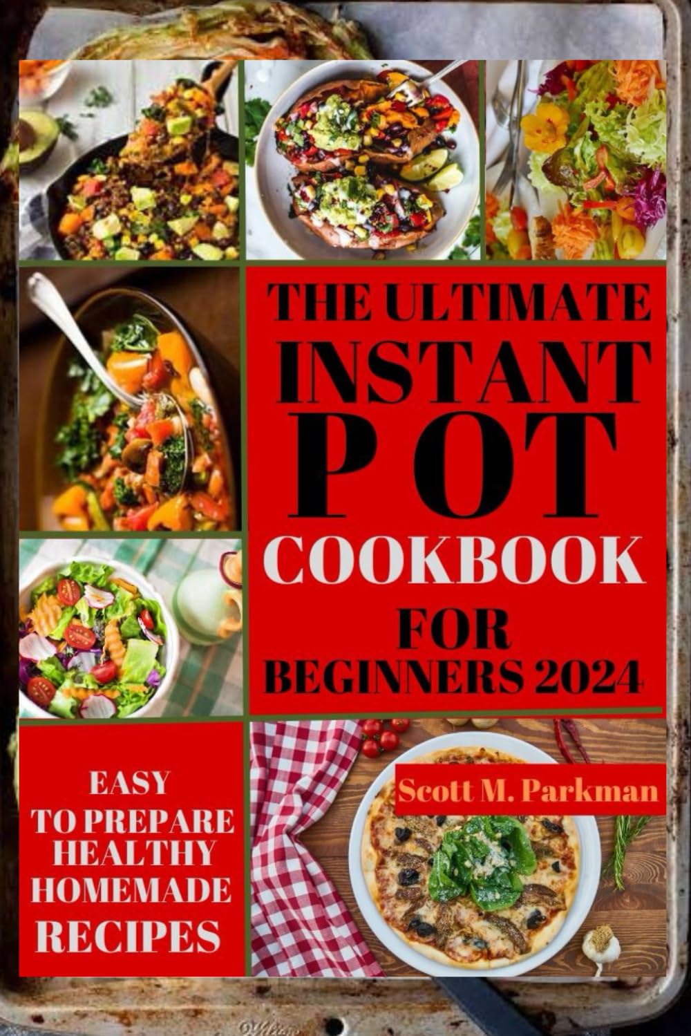 INSTANT POT COOKBOOK FOR BEGINNERS 2024: Step by Step Guide to Make Your Easy to Prepare Delicious Healthy Homemade Instant Pot Recipes for Beginners and Advanced Users