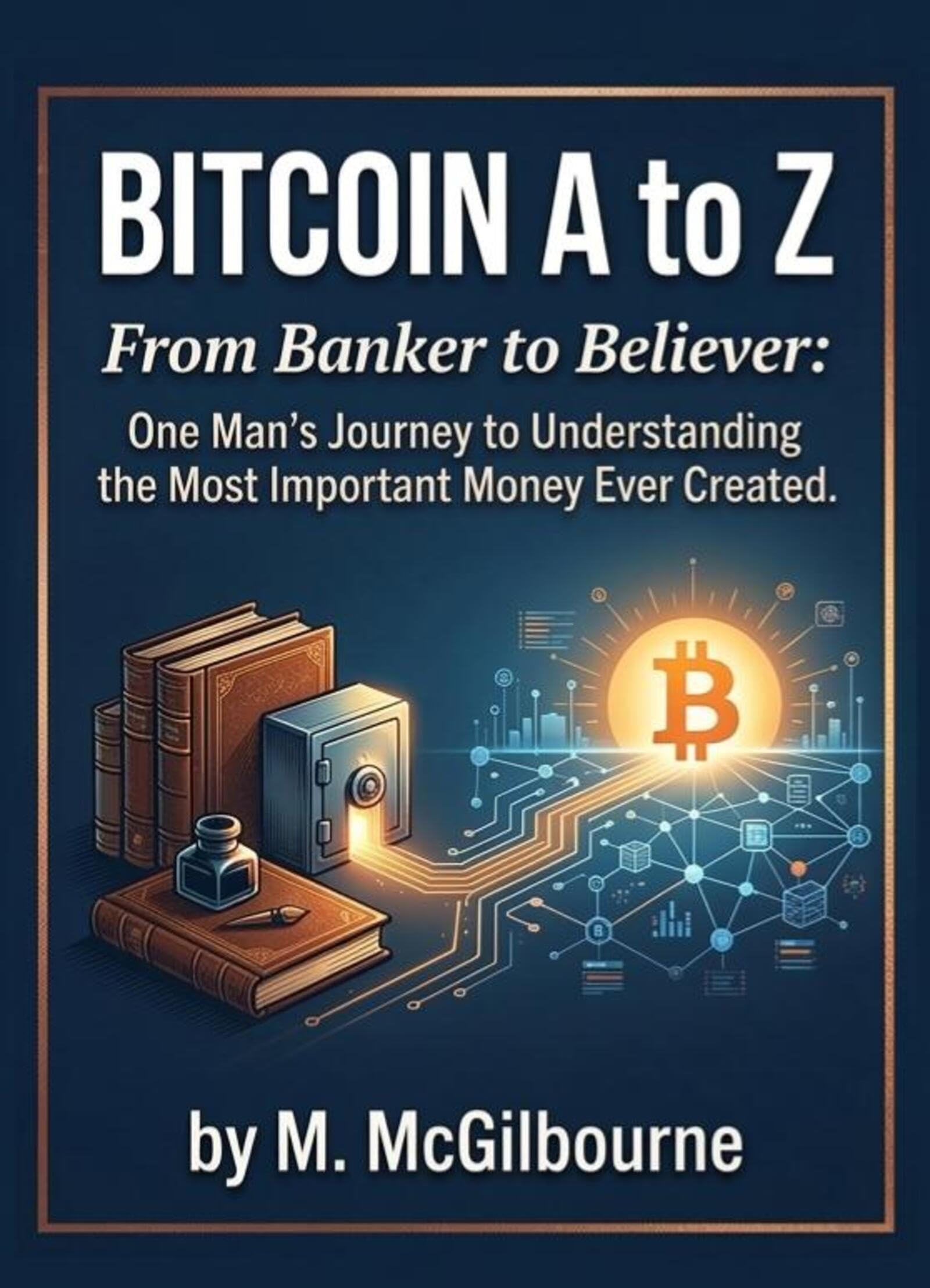 Bitcoin A to Z: From Banker to Believer: One Man's Journey to Understanding the Most Important Money Ever Created (The Bitcoin Life Series Book 3)