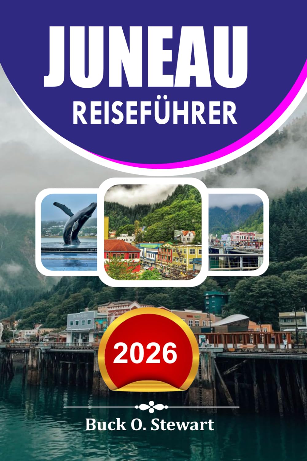 JUNEAU Reiseführer 2026: Beste Aktivitäten Landschaftliche Reiserouten Reisetipps Outdoor-Abenteuer und preisgünstige Urlaubsgeheimnisse