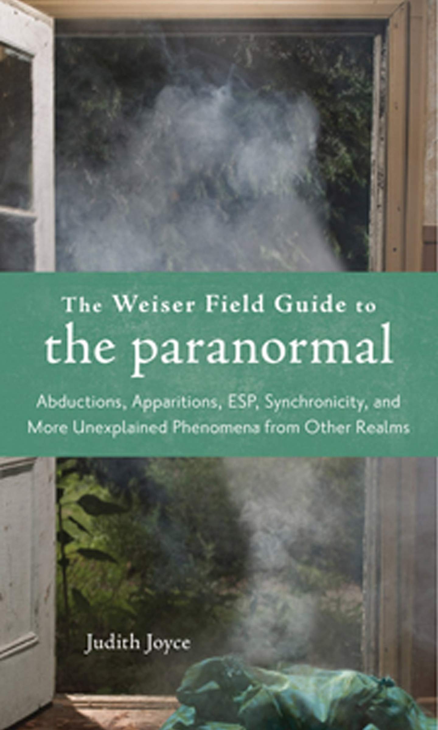 Weiser Field Guide to the Paranormal: Abductions, Apparitions, ESP, Synchronicity, and More Unexplained Phenomena from Other Realms (The Weiser Field Guide Series)