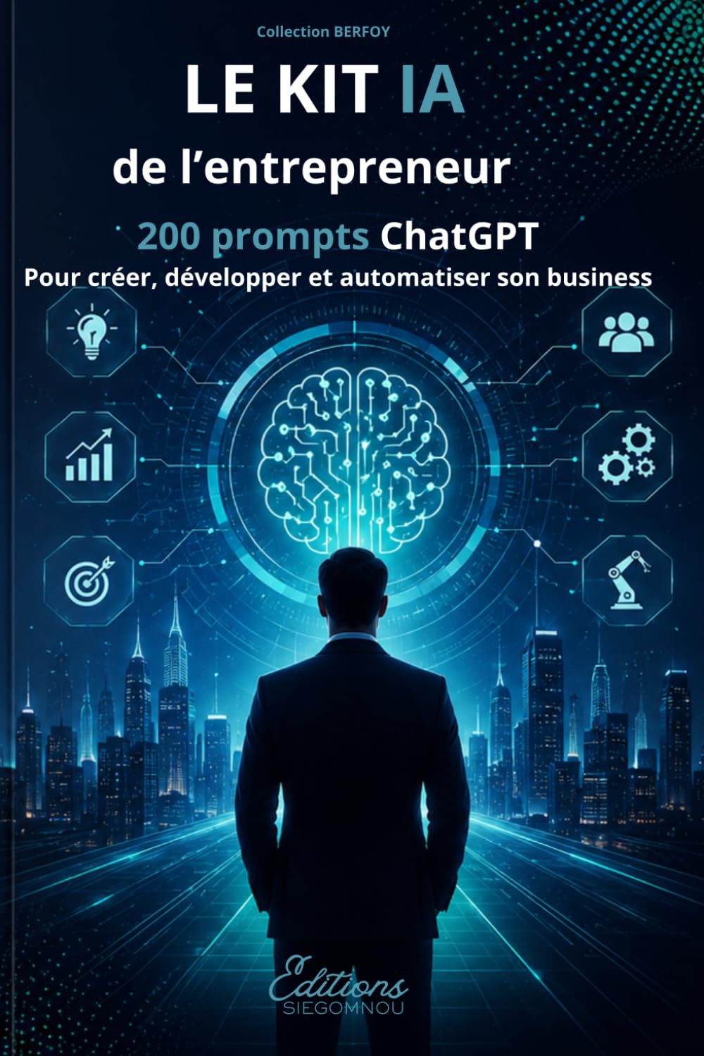 LE KIT IA DE L’ENTREPRENEUR: 200 prompts ChatGPT pour créer, développer et automatiser son business (BERFOY)