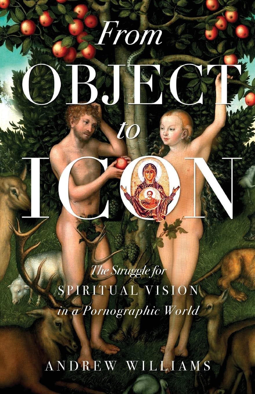 From Object to Icon: The Struggle for Spiritual Vision in a Pornographic  World: Williams, Andrew: 9781955890359: Amazon.com: Books